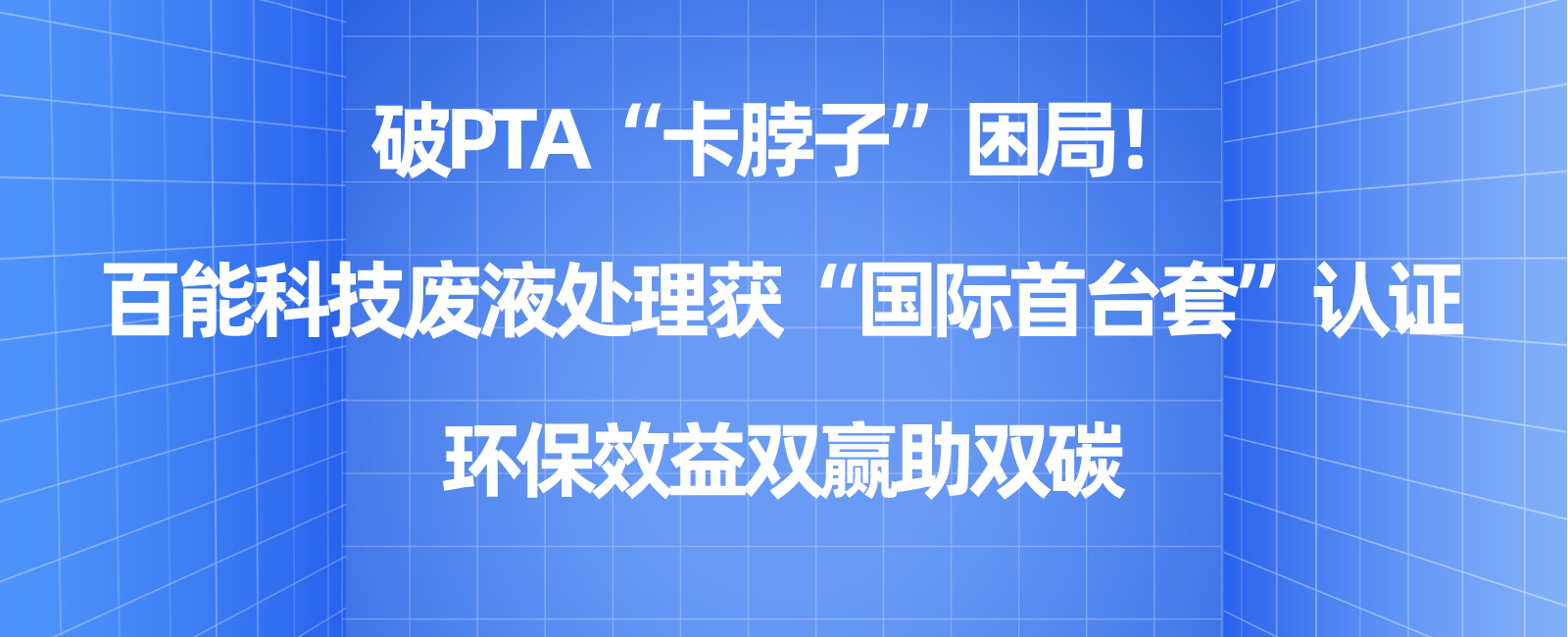 破PTA“卡脖子”困局！百能科技废液处理获“国际首台套”认证，环保效益双赢助双碳